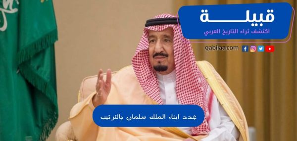 كم عدد أبناء الملك سلمان بن عبدالعزيز بالترتيب